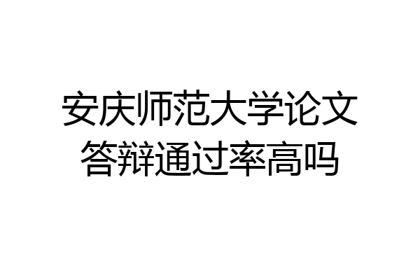 安庆师范大学论文答辩通过率高吗