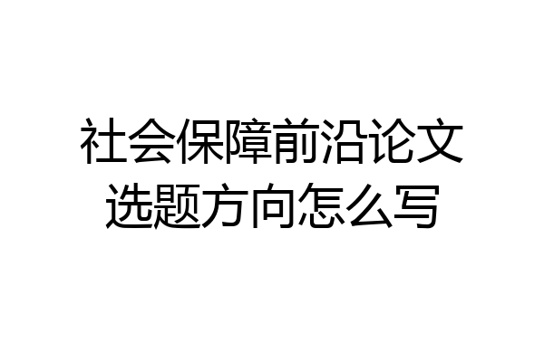 社会保障前沿论文选题方向怎么写