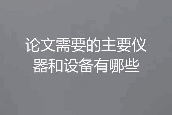 论文需要的主要仪器和设备有哪些