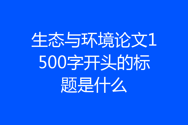 生态与环境论文1500字开头的标题是什么