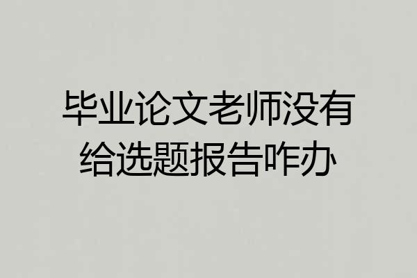 毕业论文老师没有给选题报告咋办