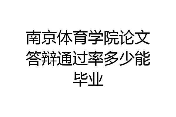 南京体育学院论文答辩通过率多少能毕业