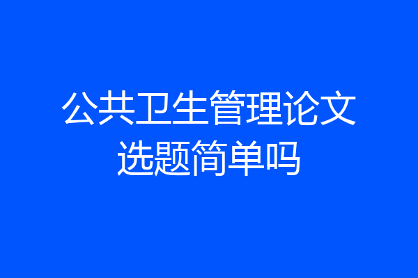 公共卫生管理论文选题简单吗
