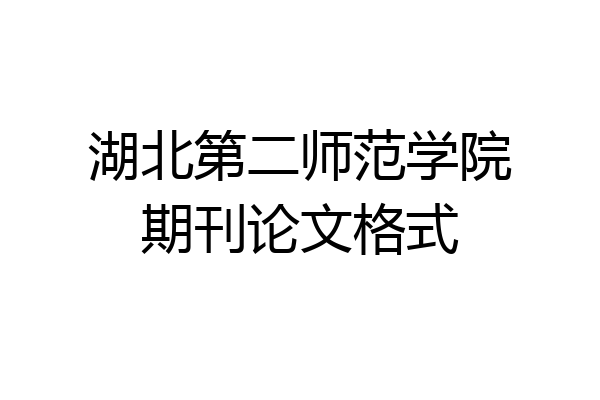 湖北第二师范学院期刊论文格式