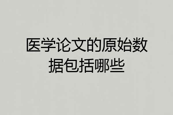 医学论文的原始数据包括哪些