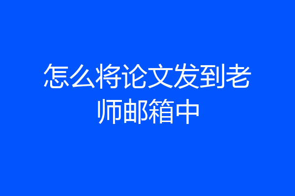 怎么将论文发到老师邮箱中