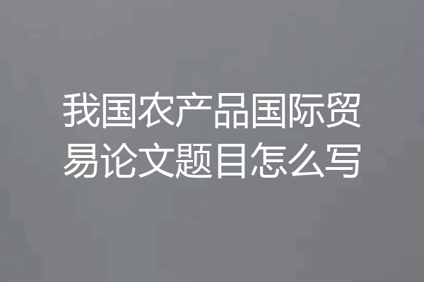 我国农产品国际贸易论文题目怎么写