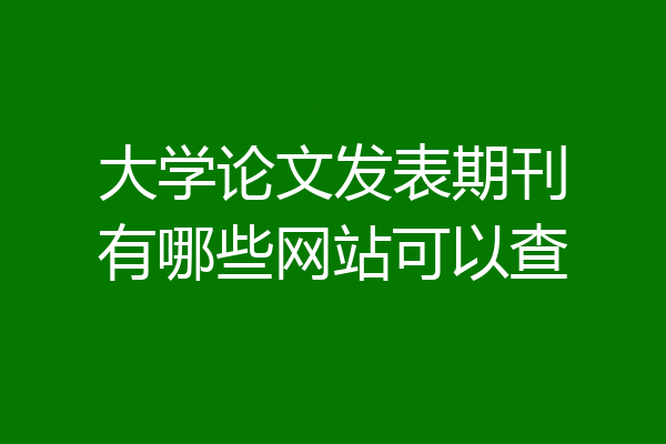 大学论文发表期刊有哪些网站可以查