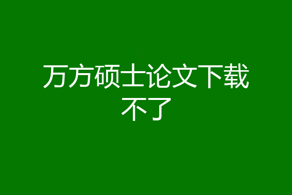 万方硕士论文下载不了