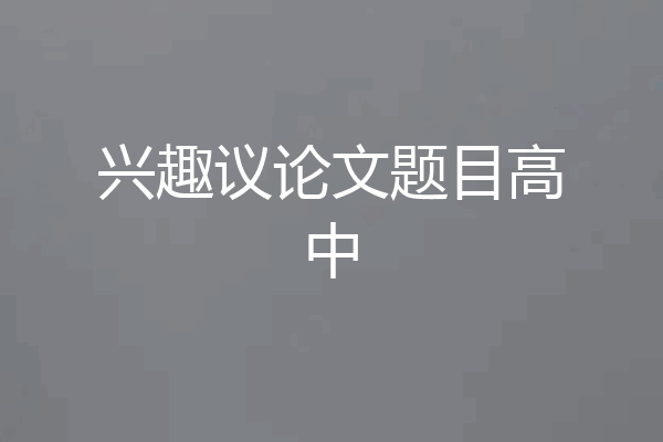 兴趣议论文题目高中
