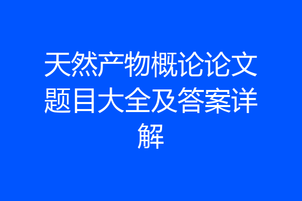 天然产物概论论文题目大全及答案详解