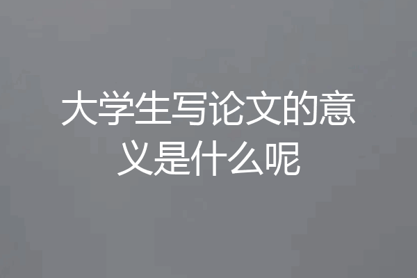 大学生写论文的意义是什么呢
