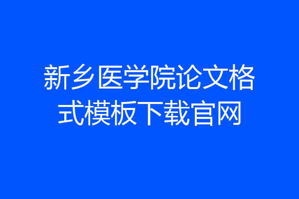新乡医学院论文格式模板下载官网