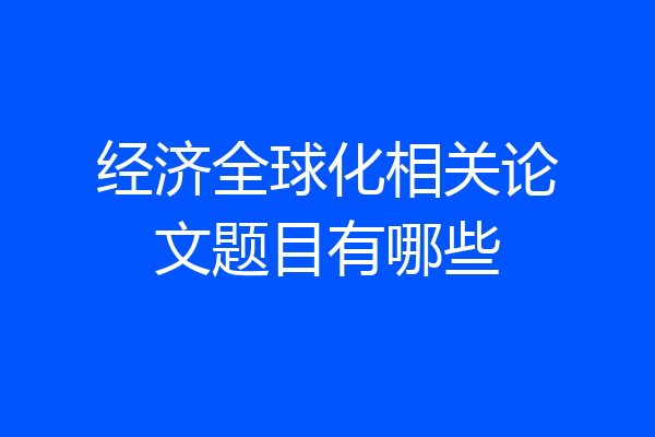 经济全球化相关论文题目有哪些