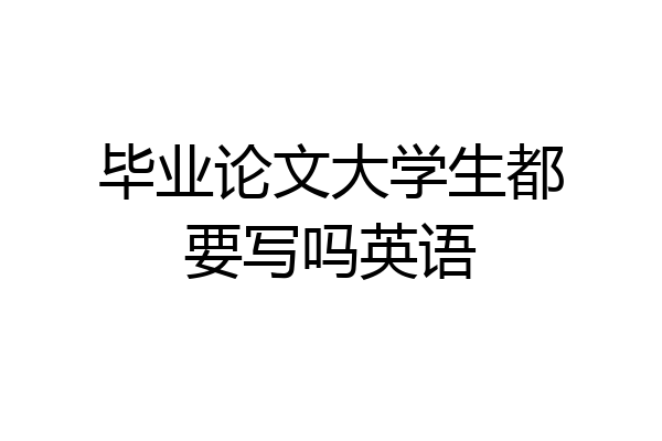 毕业论文大学生都要写吗英语