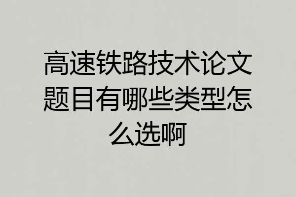 高速铁路技术论文题目有哪些类型怎么选啊