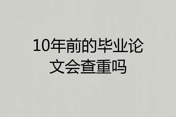 10年前的毕业论文会查重吗