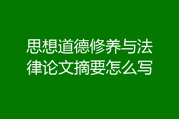 思想道德修养与法律论文摘要怎么写