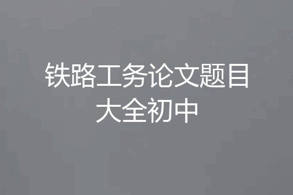 铁路工务论文题目大全初中