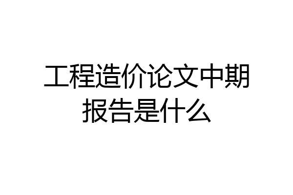 工程造价论文中期报告是什么