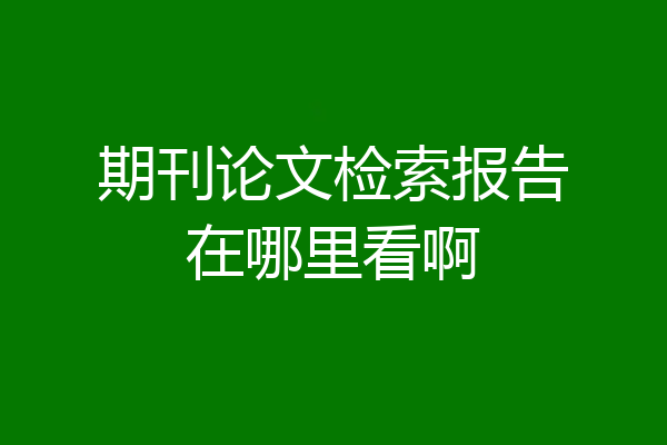 期刊论文检索报告在哪里看啊