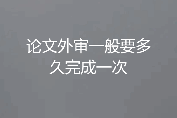 论文外审一般要多久完成一次