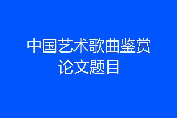 中国艺术歌曲鉴赏论文题目
