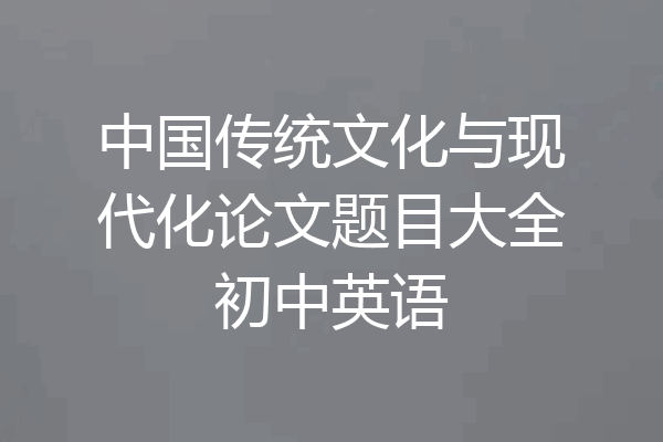中国传统文化与现代化论文题目大全初中英语