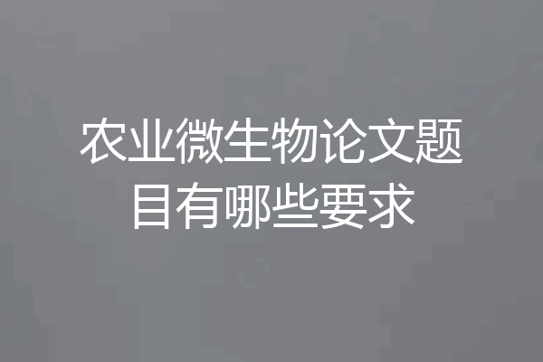 农业微生物论文题目有哪些要求