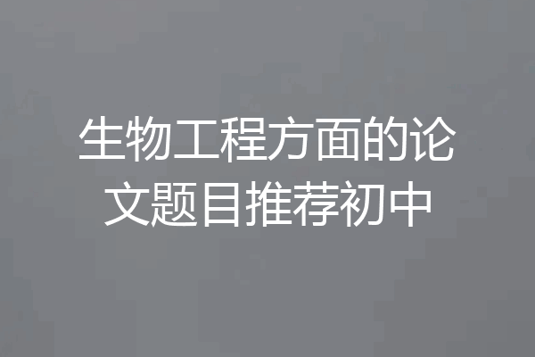 生物工程方面的论文题目推荐初中