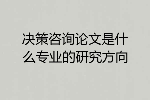决策咨询论文是什么专业的研究方向