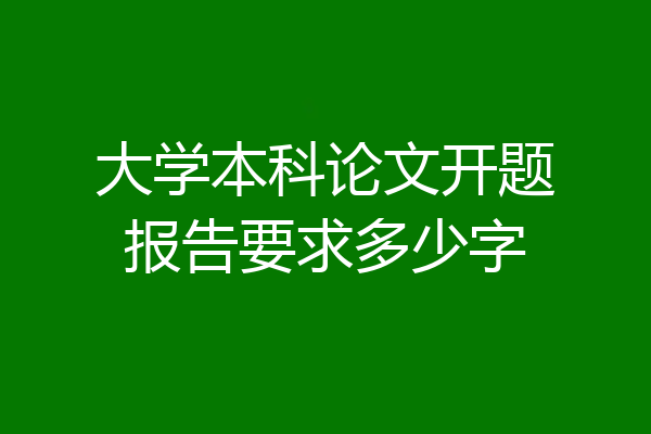 大学本科论文开题报告要求多少字