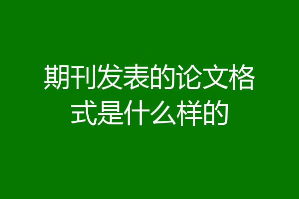 期刊发表的论文格式是什么样的
