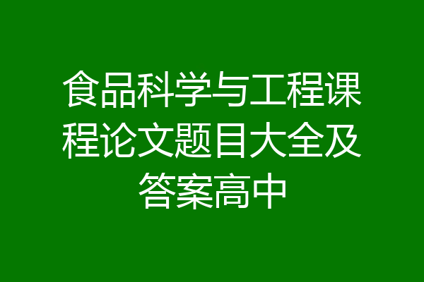 食品科学与工程课程论文题目大全及答案高中