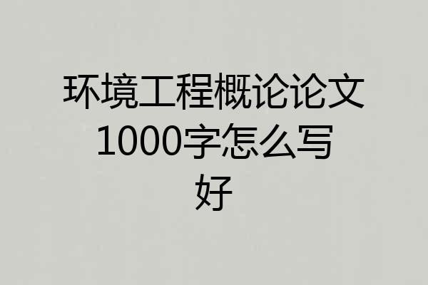 环境工程概论论文1000字怎么写好