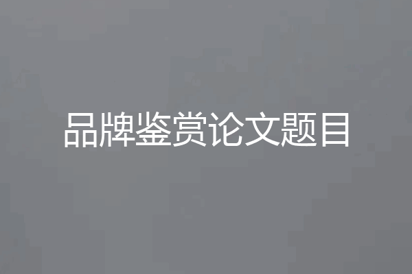 品牌鉴赏论文题目