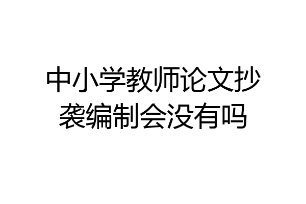 中小学教师论文抄袭编制会没有吗