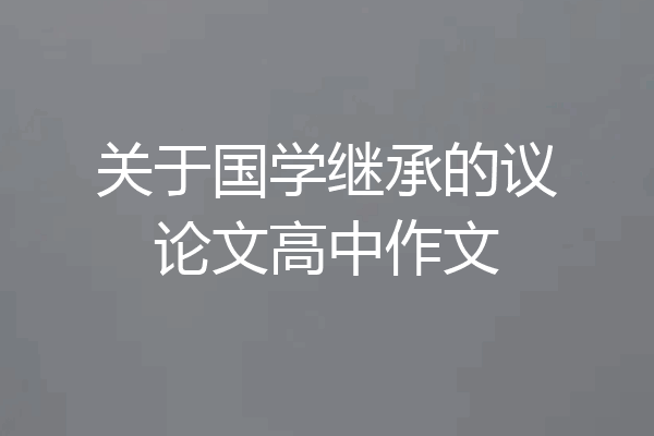 关于国学继承的议论文高中作文