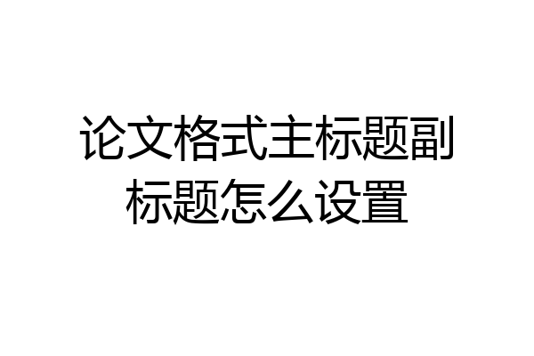 论文格式主标题副标题怎么设置