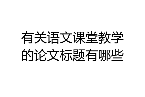 有关语文课堂教学的论文标题有哪些