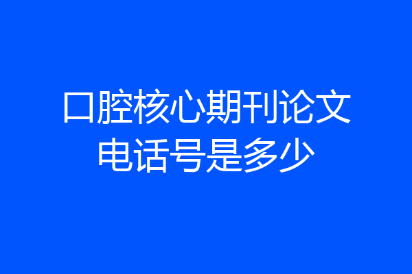 口腔核心期刊论文电话号是多少