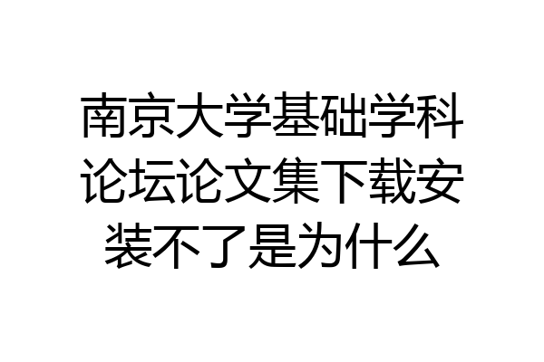 南京大学基础学科论坛论文集下载安装不了是为什么