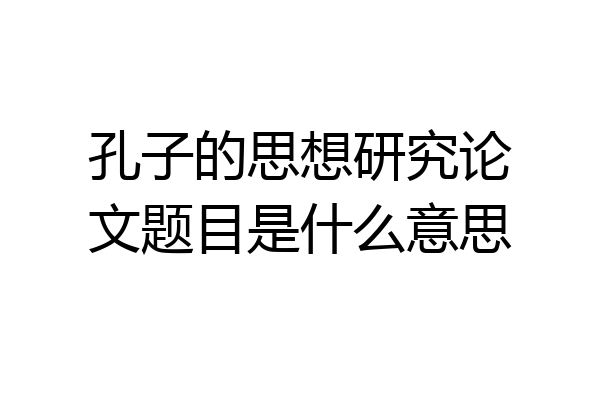 孔子的思想研究论文题目是什么意思