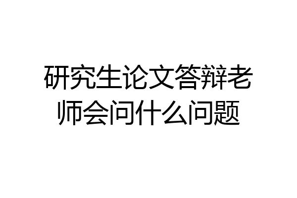 研究生论文答辩老师会问什么问题