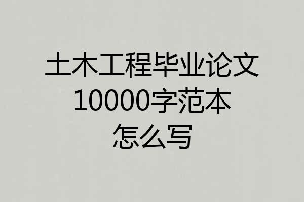 土木工程毕业论文10000字范本怎么写