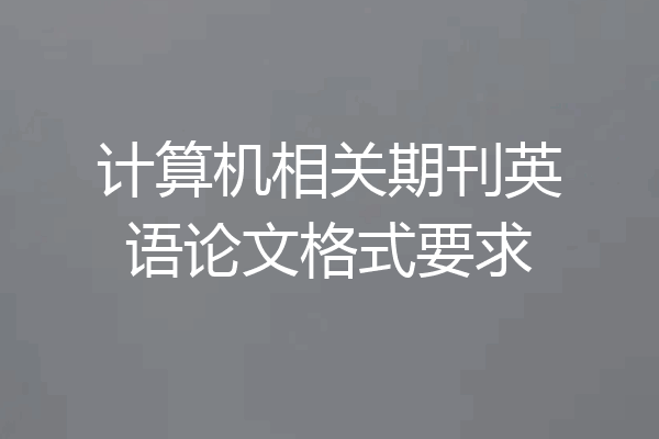 计算机相关期刊英语论文格式要求
