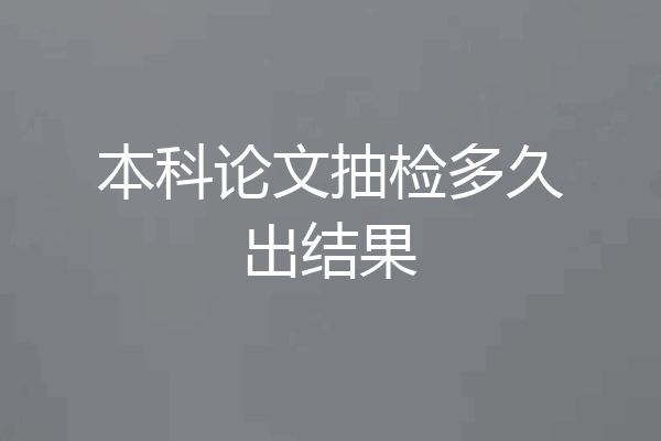 本科论文抽检多久出结果