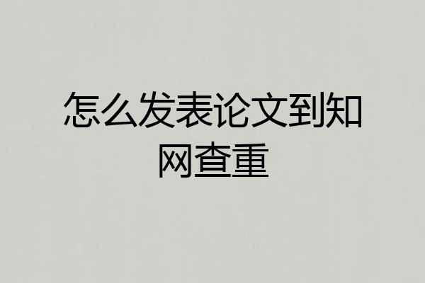 怎么发表论文到知网查重