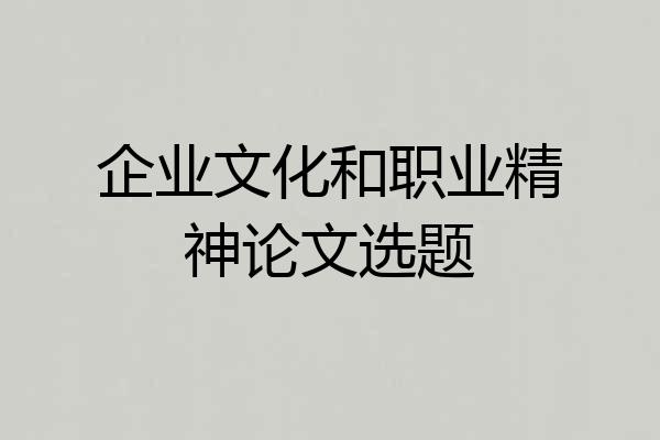 企业文化和职业精神论文选题