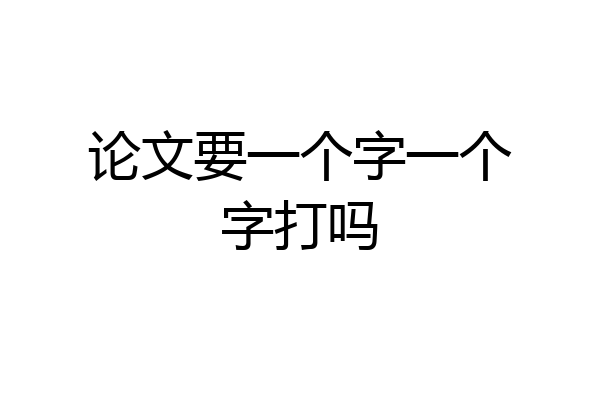论文要一个字一个字打吗